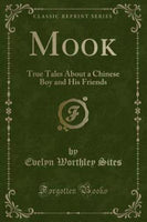 Mook : True Tales about a Chinese Boy and His Friends (Classic Reprint)
