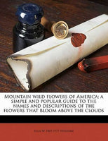 Mountain Wild Flowers of America; a Simple and Popular Guide to the Names and...